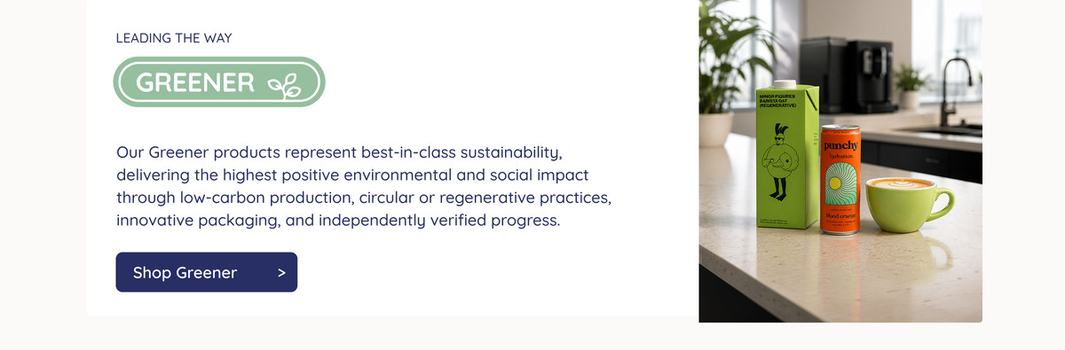 Leading The Way. Greener. Our Greener products represent best-in-class sustainability, delivering the highest positive environmental and social impact through low-carbon production, circular or regenerative practices, innovative packaging, and independently verified progress. Shop Greener